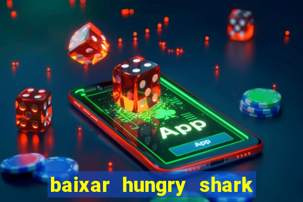 baixar hungry shark evolution dinheiro infinito